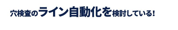 穴検査のライン自動化を検討している！